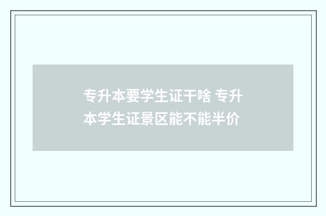 专升本要学生证干啥 专升本学生证景区能不能半价