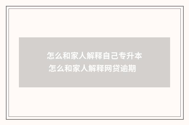 怎么和家人解释自己专升本 怎么和家人解释网贷逾期