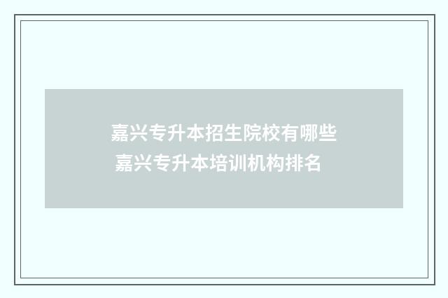 嘉兴专升本招生院校有哪些 嘉兴专升本培训机构排名
