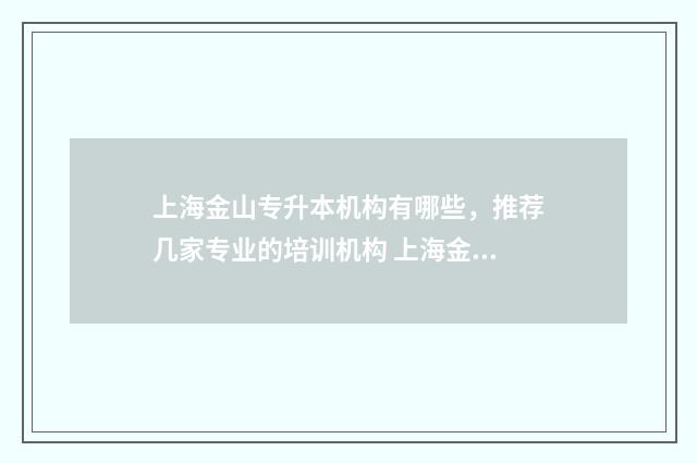 上海金山专升本机构有哪些，推荐几家专业的培训机构 上海金山专升本有哪些学校