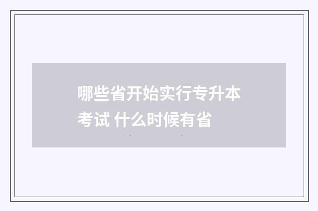 哪些省开始实行专升本考试 什么时候有省