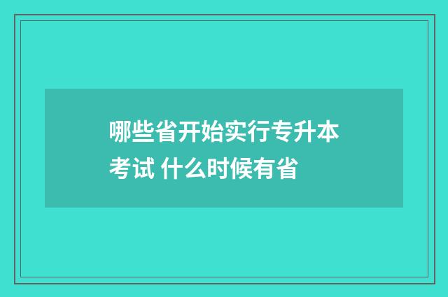 哪些省开始实行专升本考试 什么时候有省