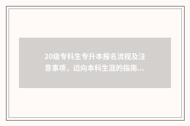 20级专科生专升本报名流程及注意事项，迈向本科生涯的指南 20级大专什么时候专升本