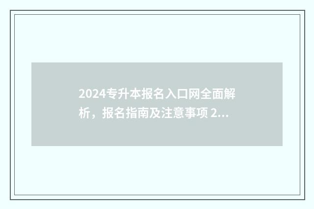 2024专升本报名入口网全面解析，报名指南及注意事项 2024专升本报名时间是多少河南