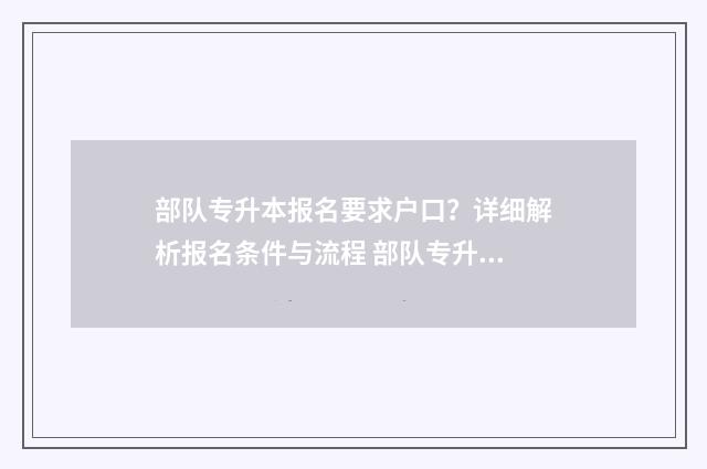 部队专升本报名要求户口？详细解析报名条件与流程 部队专升本报名时间