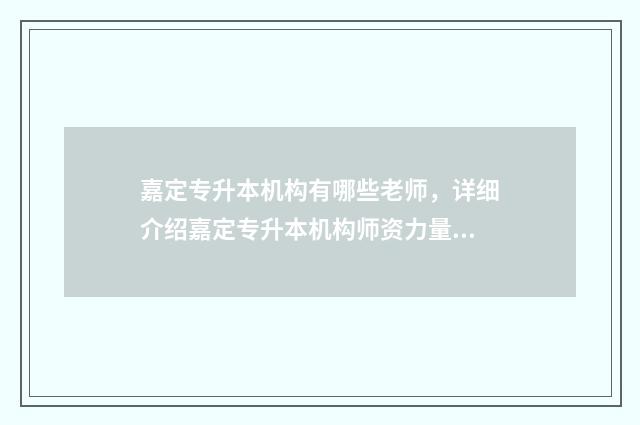 嘉定专升本机构有哪些老师，详细介绍嘉定专升本机构师资力量 嘉定区上海大学专升本