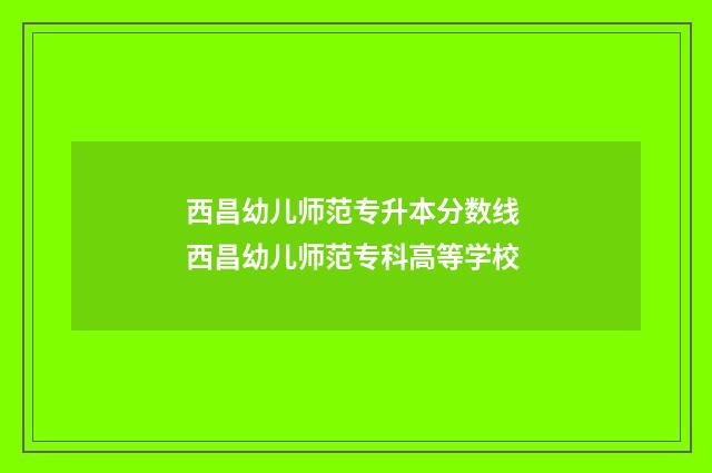 西昌幼儿师范专升本分数线 西昌幼儿师范专科高等学校