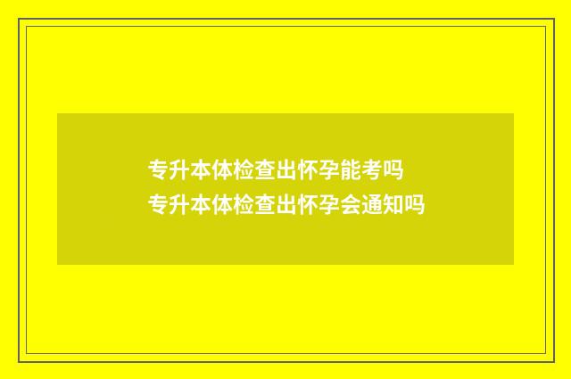 专升本体检查出怀孕能考吗 专升本体检查出怀孕会通知吗