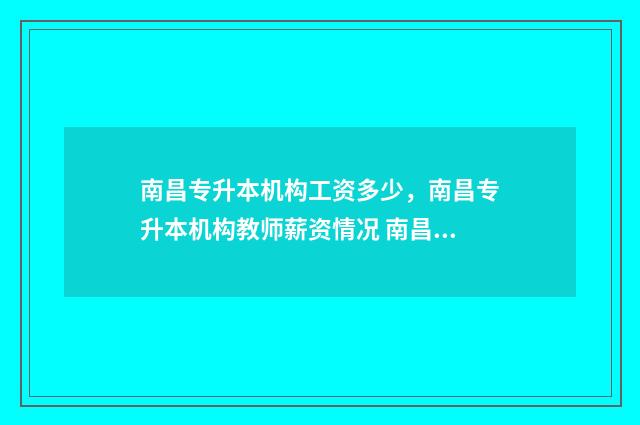 南昌专升本机构工资多少，南昌专升本机构教师薪资情况 南昌专升本机构推荐