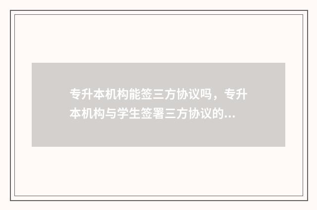 专升本机构能签三方协议吗，专升本机构与学生签署三方协议的情况 专升本机构能签合同吗
