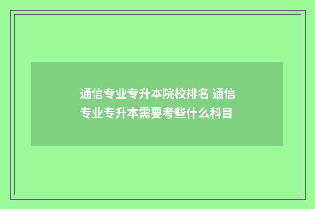 通信专业专升本院校排名 通信专业专升本需要考些什么科目