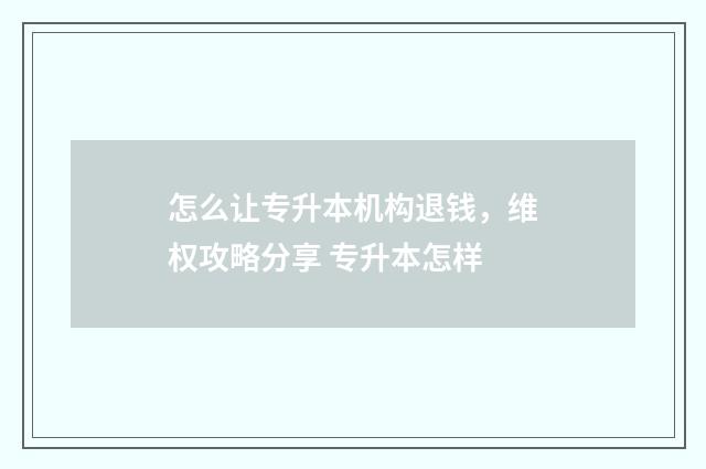 怎么让专升本机构退钱，维权攻略分享 专升本怎样