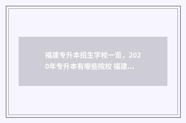 福建专升本招生学校一览，2020年专升本有哪些院校 福建专升本招生计划出了有可能改吗知乎