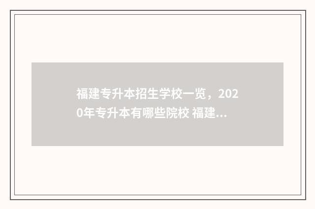 福建专升本招生学校一览，2020年专升本有哪些院校 福建专升本招生计划出了有可能改吗知乎
