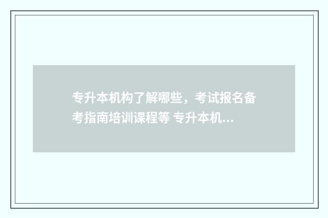 专升本机构了解哪些，考试报名备考指南培训课程等 专升本机构的作用