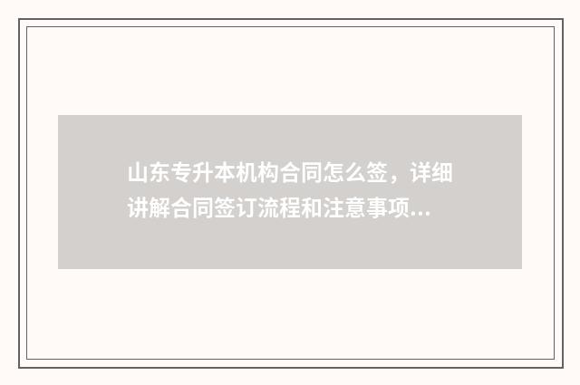 山东专升本机构合同怎么签，详细讲解合同签订流程和注意事项 山东专升本机构排名