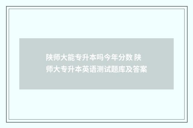 陕师大能专升本吗今年分数 陕师大专升本英语测试题库及答案