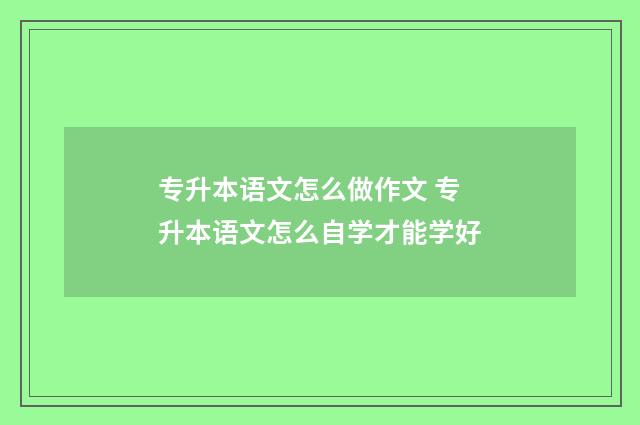 专升本语文怎么做作文 专升本语文怎么自学才能学好