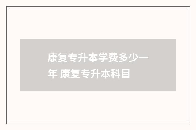 康复专升本学费多少一年 康复专升本科目
