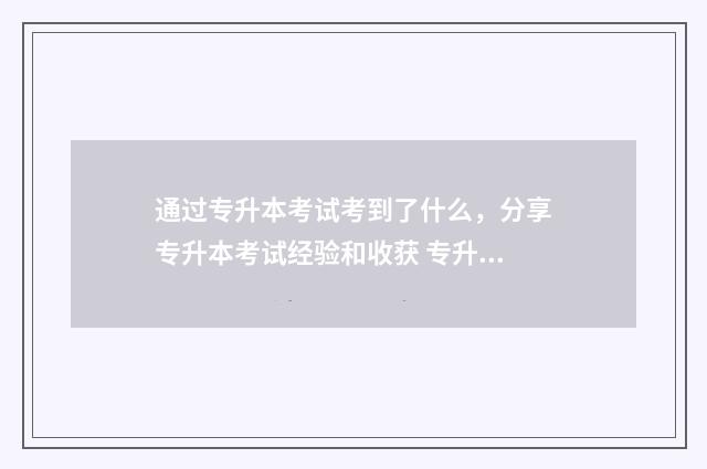 通过专升本考试考到了什么，分享专升本考试经验和收获 专升本考试在几月份