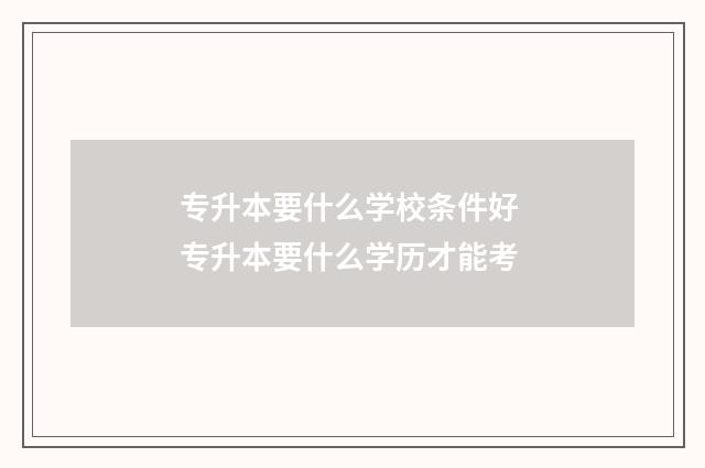 专升本要什么学校条件好 专升本要什么学历才能考