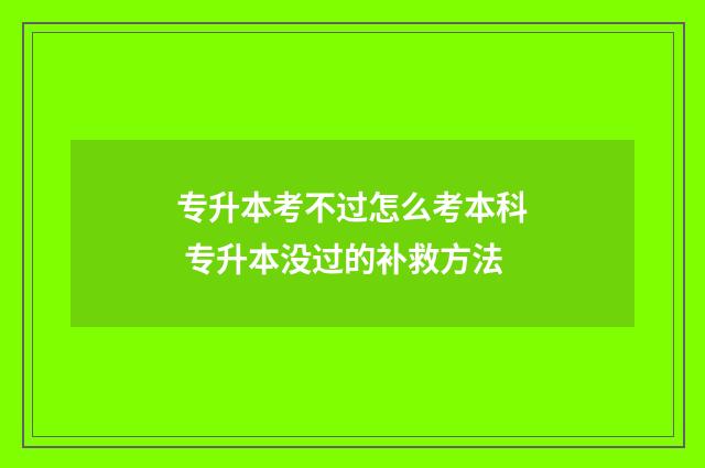 专升本考不过怎么考本科 专升本没过的补救方法