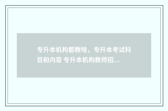 专升本机构都教啥，专升本考试科目和内容 专升本机构教师招聘