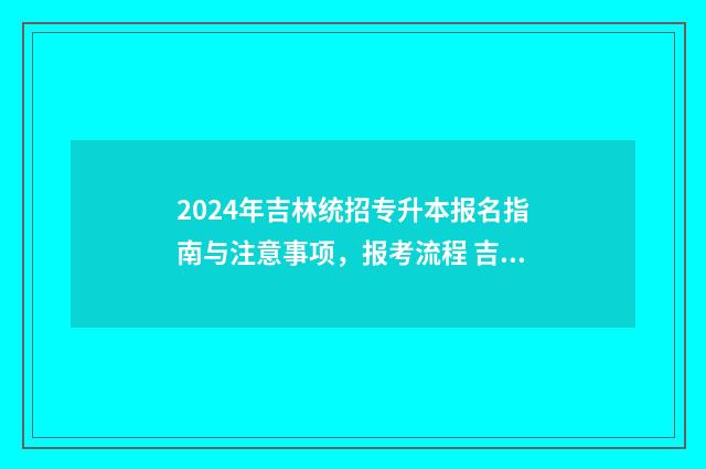 2024年吉林统招专升本报名指南与注意事项，报考流程 吉林省统考