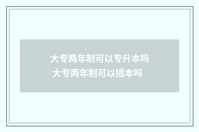 大专两年制可以专升本吗 大专两年制可以插本吗