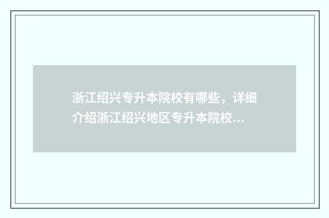 浙江绍兴专升本院校有哪些，详细介绍浙江绍兴地区专升本院校 浙江绍兴专升本学校