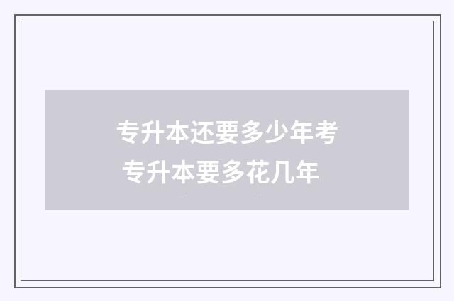 专升本还要多少年考 专升本要多花几年