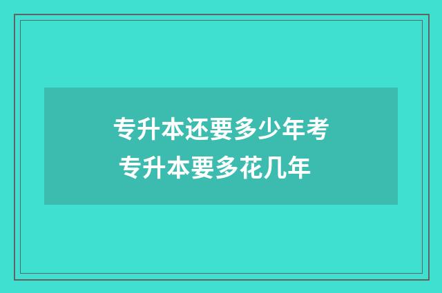 专升本还要多少年考 专升本要多花几年