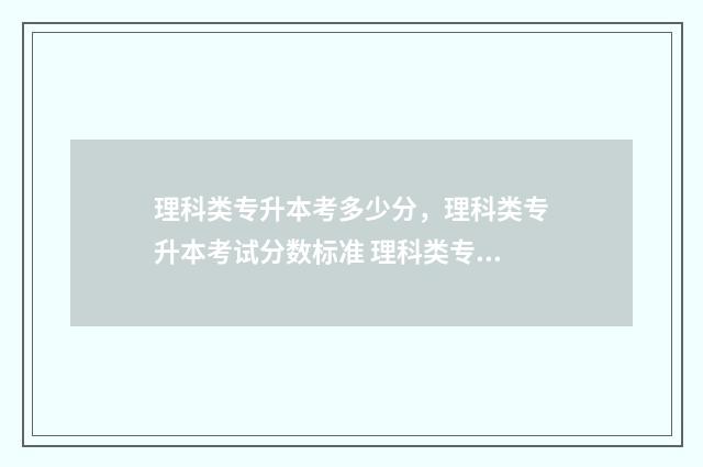 理科类专升本考多少分，理科类专升本考试分数标准 理科类专升本考试科目