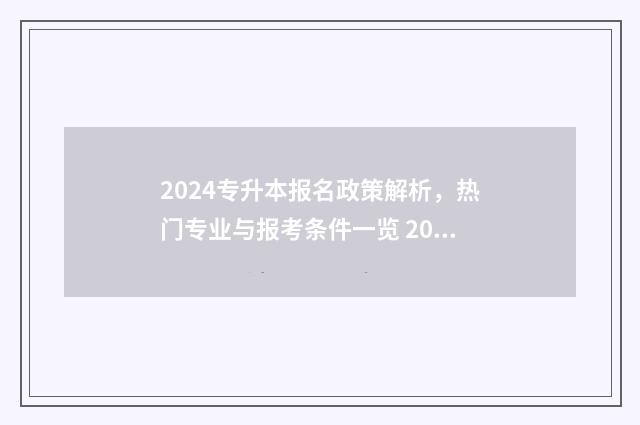 2024专升本报名政策解析，热门专业与报考条件一览 2024专升本报名时间河北