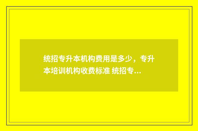 统招专升本机构费用是多少，专升本培训机构收费标准 统招专升本机构里有网课课程吗