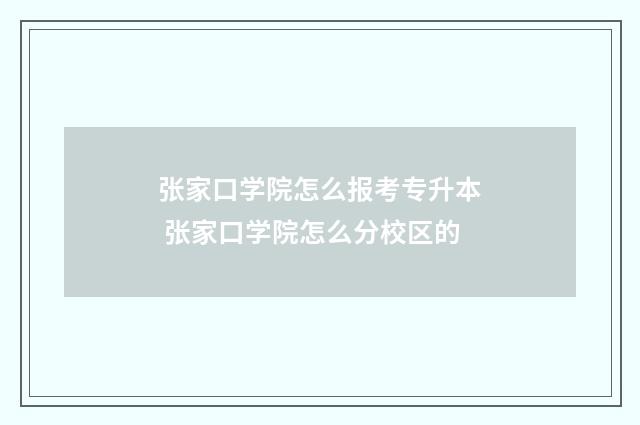 张家口学院怎么报考专升本 张家口学院怎么分校区的