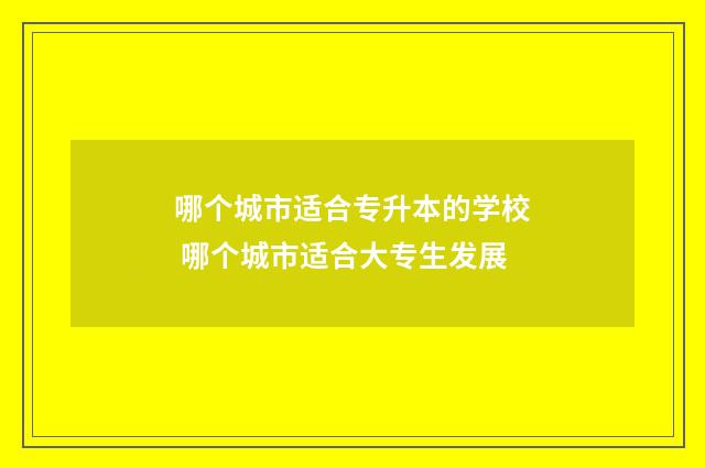 哪个城市适合专升本的学校 哪个城市适合大专生发展