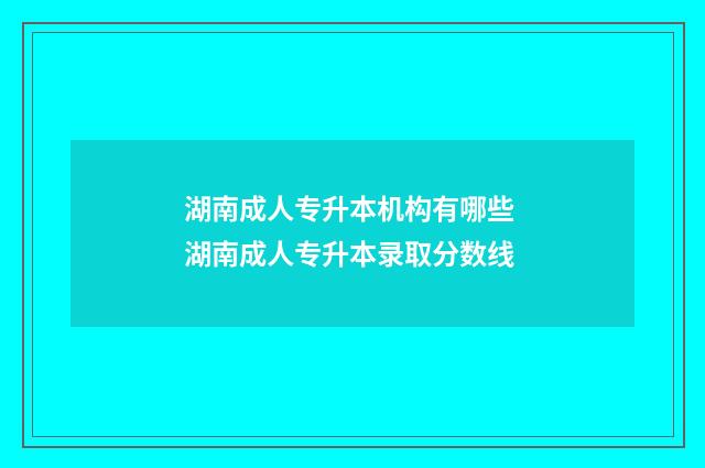 湖南成人专升本机构有哪些 湖南成人专升本录取分数线