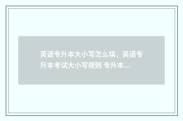 英语专升本大小写怎么填，英语专升本考试大小写规则 专升本英语占比例多大