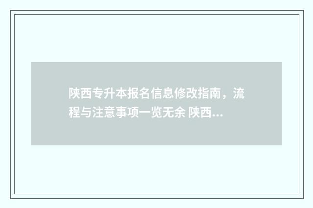 陕西专升本报名信息修改指南，流程与注意事项一览无余 陕西专升本报名条件是什么?
