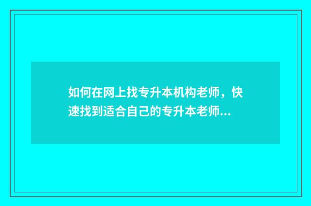 如何在网上找专升本机构老师，快速找到适合自己的专升本老师 如何在网上找专家医院
