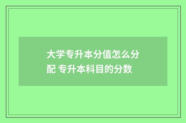 大学专升本分值怎么分配 专升本科目的分数