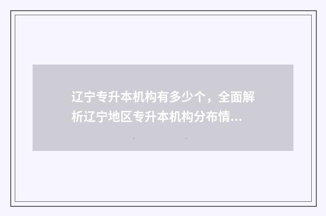 辽宁专升本机构有多少个，全面解析辽宁地区专升本机构分布情况 辽宁专升本机构费用一般多少钱