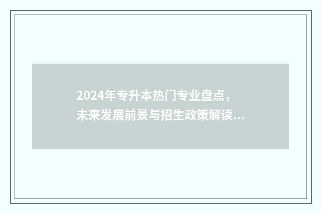 2024年专升本热门专业盘点，未来发展前景与招生政策解读 2024年专升本考试改革好考吗