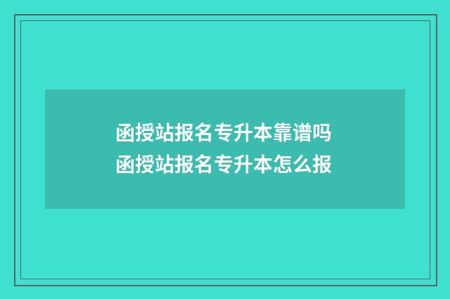 函授站报名专升本靠谱吗 函授站报名专升本怎么报