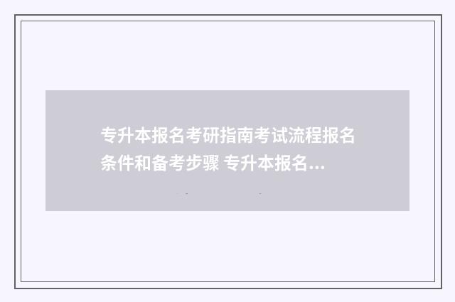 专升本报名考研指南考试流程报名条件和备考步骤 专升本报名考研需要专科毕业证吗