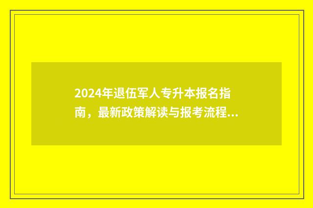 2024年退伍军人专升本报名指南，最新政策解读与报考流程 2024年退伍军人优抚金会涨吗