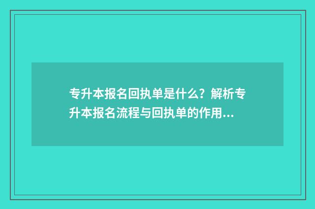 专升本报名回执单是什么？解析专升本报名流程与回执单的作用 专升本报名信息已提交但错了怎么办