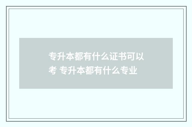 专升本都有什么证书可以考 专升本都有什么专业