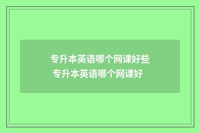 专升本英语哪个网课好些 专升本英语哪个网课好